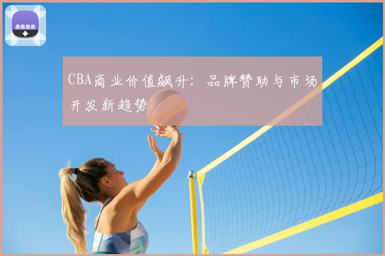 CBA商业价值飙升:品牌赞助与市场开发新趋势