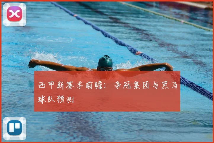 西甲新赛季前瞻:争冠集团与黑马球队预测