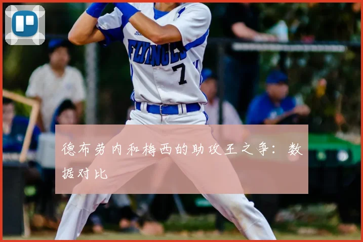 德布劳内和梅西的助攻王之争:数据对比