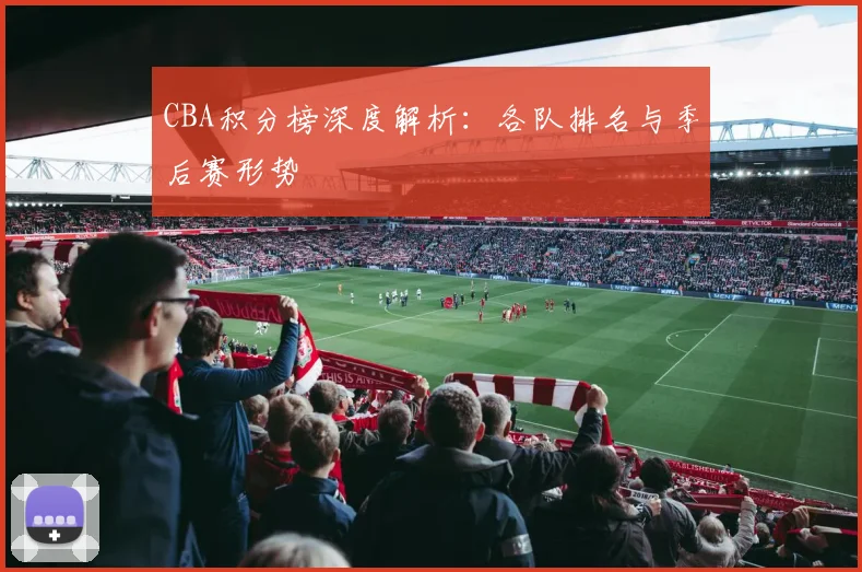 CBA积分榜深度解析:各队排名与季后赛形势