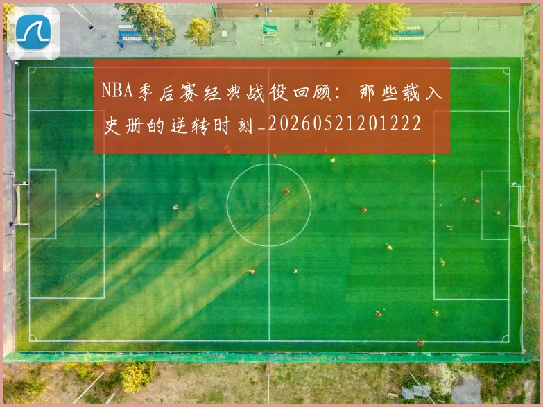 NBA季后赛经典战役回顾:那些载入史册的逆转时刻_20260521201222