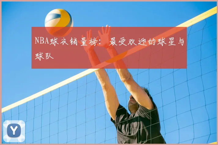 NBA球衣销量榜:最受欢迎的球星与球队