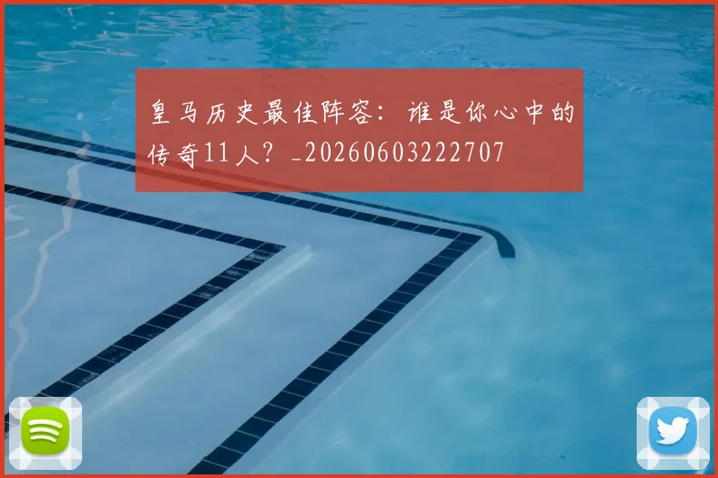 皇马历史最佳阵容:谁是你心中的传奇11人?_20260603222707