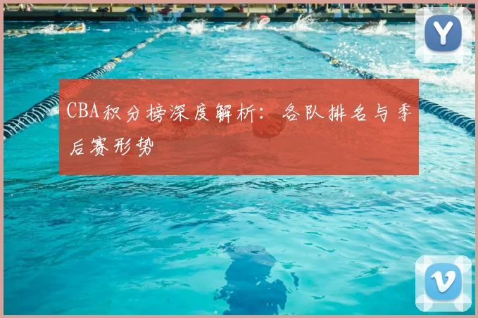CBA积分榜深度解析:各队排名与季后赛形势