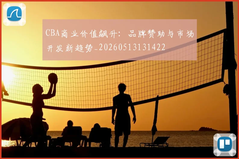 CBA商业价值飙升:品牌赞助与市场开发新趋势_20260513131422