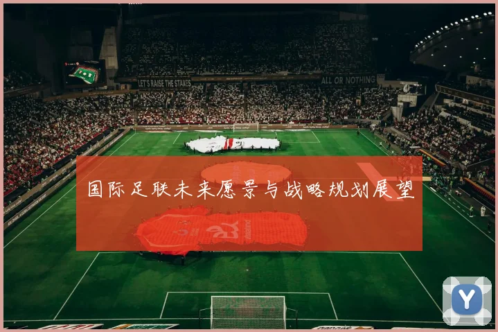 国际足联未来愿景与战略规划展望