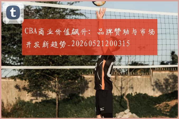 CBA商业价值飙升:品牌赞助与市场开发新趋势_20260521200315