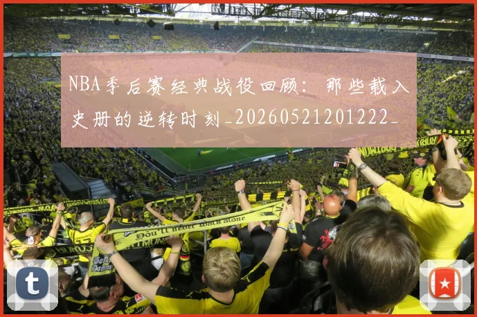 NBA季后赛经典战役回顾：那些载入史册的逆转时刻_20260521201222_20260607160226
