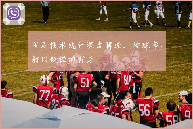 国足技术统计深度解读：控球率、射门数据的背后