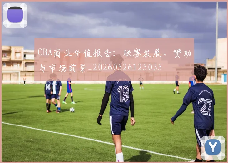 CBA商业价值报告：联赛发展、赞助与市场前景_20260526125035