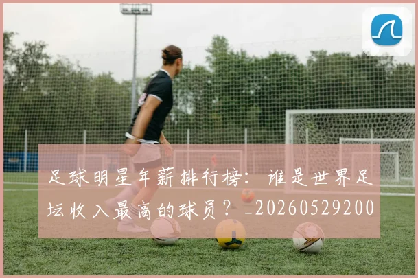足球明星年薪排行榜:谁是世界足坛收入最高的球员?_20260529200819