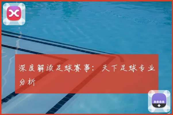 深度解读足球赛事:天下足球专业分析